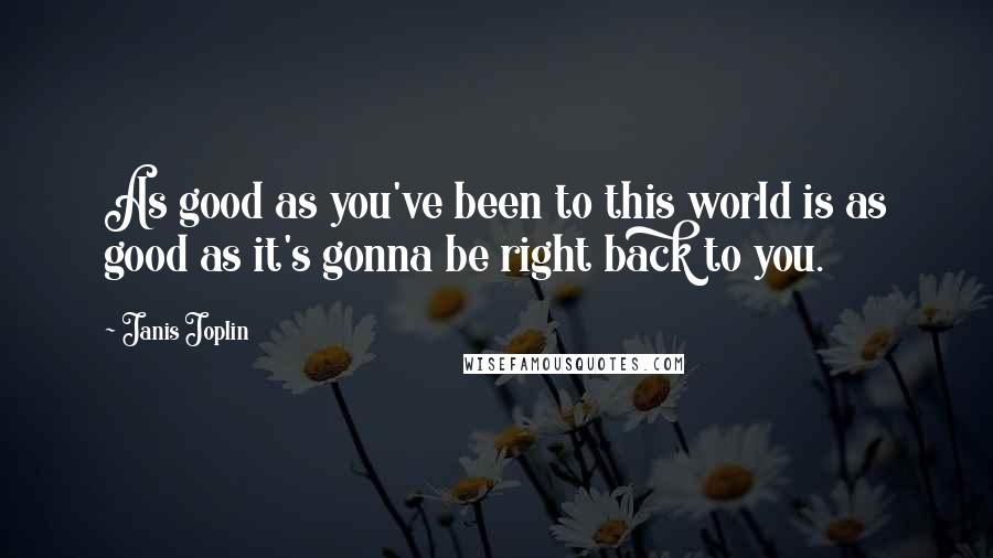 Janis Joplin Quotes: As good as you've been to this world is as good as it's gonna be right back to you.