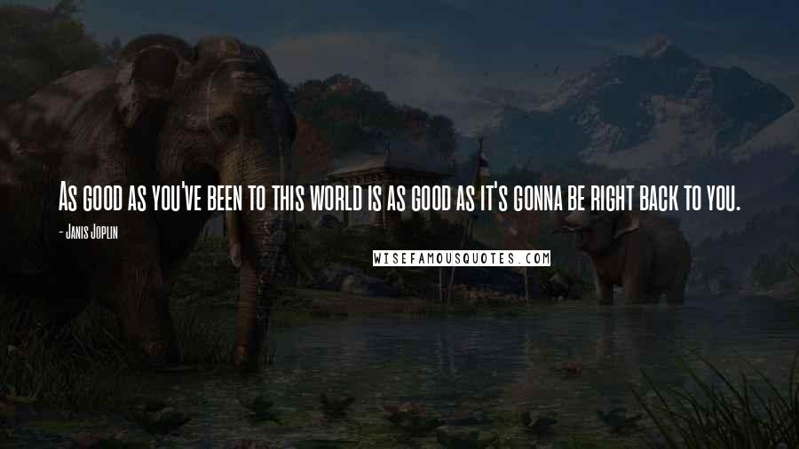 Janis Joplin Quotes: As good as you've been to this world is as good as it's gonna be right back to you.