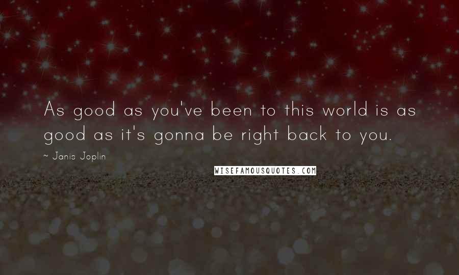 Janis Joplin Quotes: As good as you've been to this world is as good as it's gonna be right back to you.