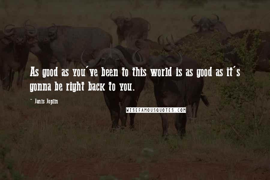 Janis Joplin Quotes: As good as you've been to this world is as good as it's gonna be right back to you.