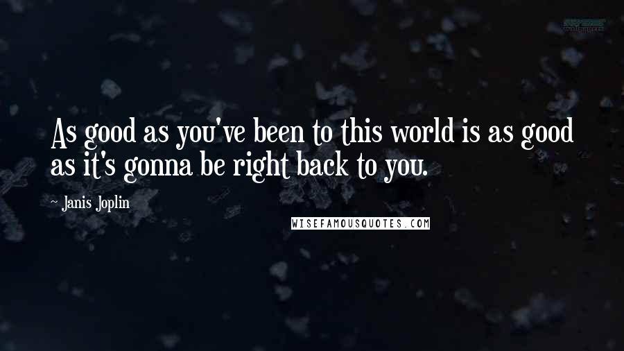 Janis Joplin Quotes: As good as you've been to this world is as good as it's gonna be right back to you.