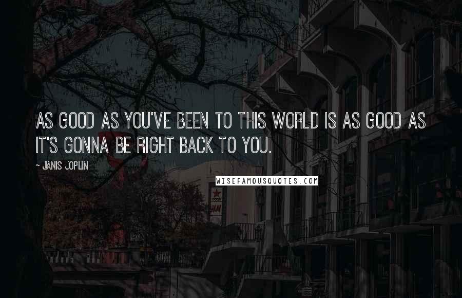 Janis Joplin Quotes: As good as you've been to this world is as good as it's gonna be right back to you.