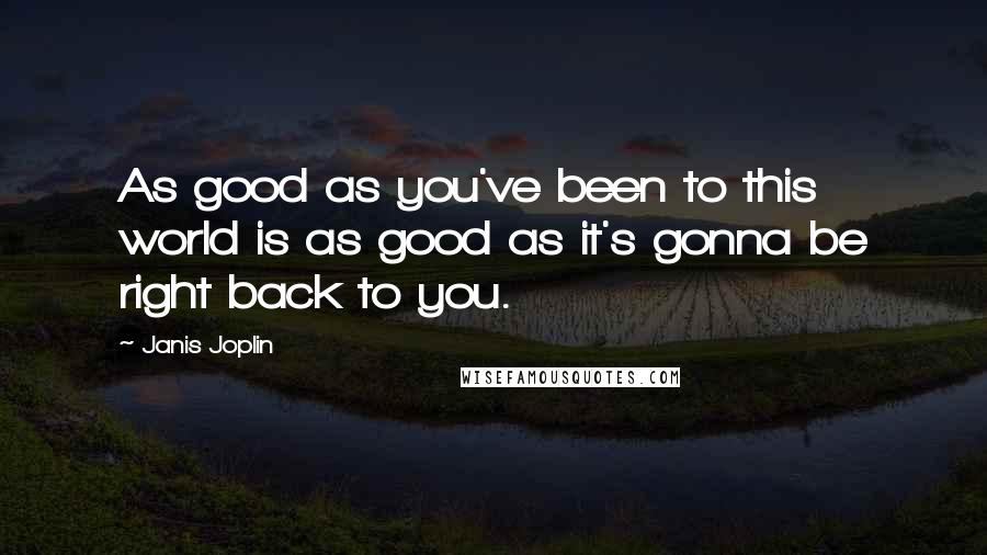 Janis Joplin Quotes: As good as you've been to this world is as good as it's gonna be right back to you.
