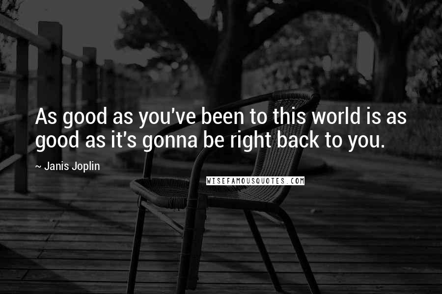 Janis Joplin Quotes: As good as you've been to this world is as good as it's gonna be right back to you.