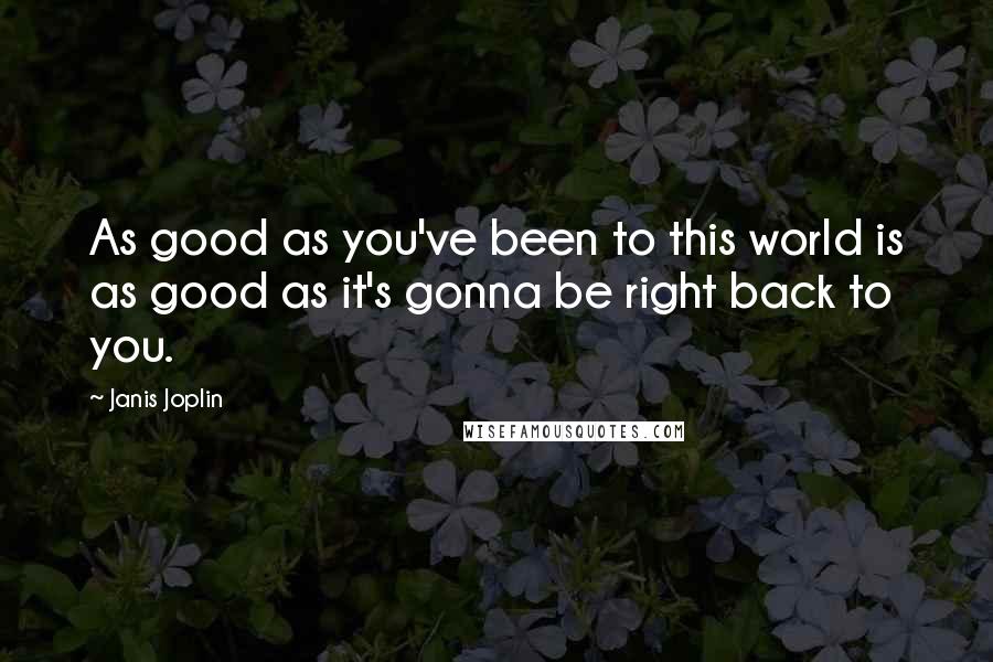 Janis Joplin Quotes: As good as you've been to this world is as good as it's gonna be right back to you.