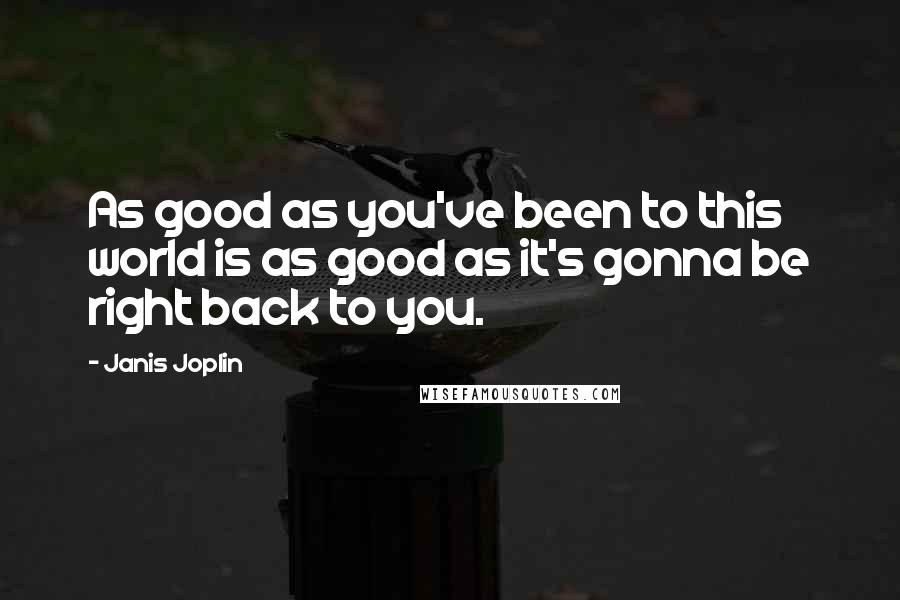 Janis Joplin Quotes: As good as you've been to this world is as good as it's gonna be right back to you.