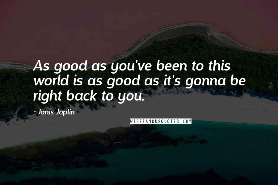 Janis Joplin Quotes: As good as you've been to this world is as good as it's gonna be right back to you.