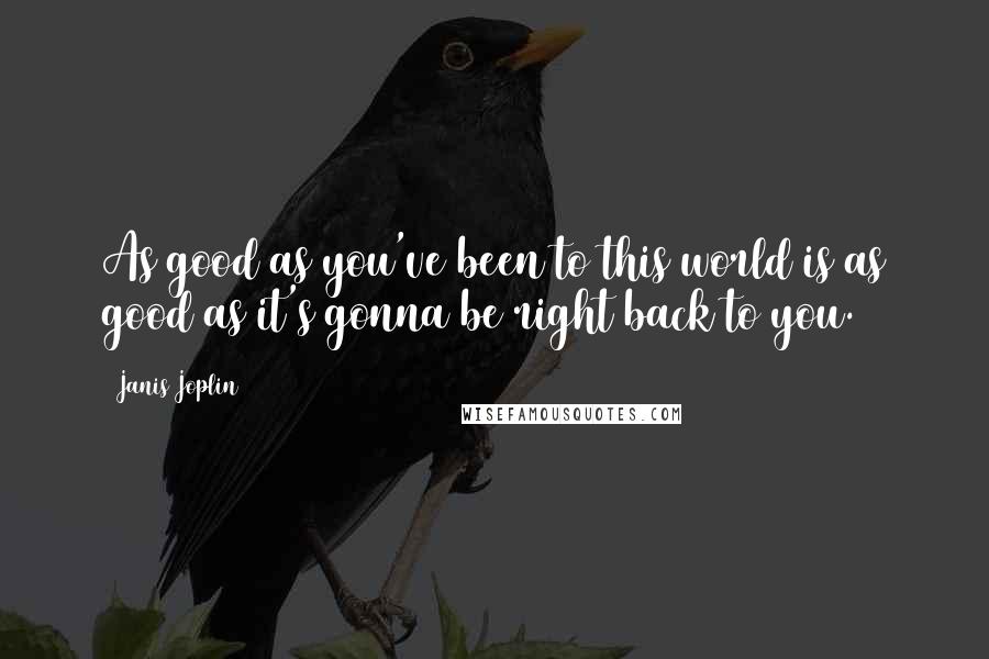 Janis Joplin Quotes: As good as you've been to this world is as good as it's gonna be right back to you.