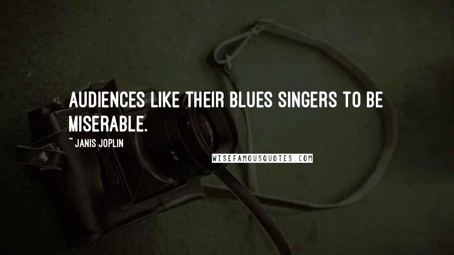 Janis Joplin Quotes: Audiences like their blues singers to be miserable.