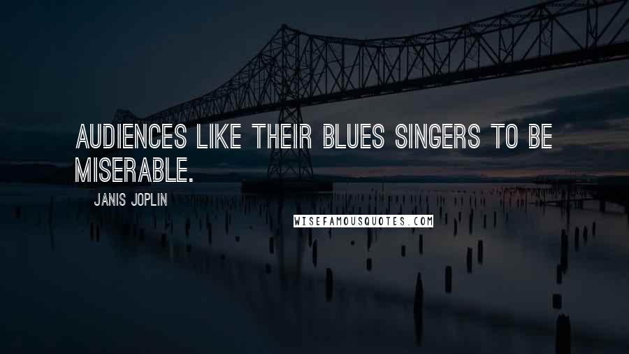 Janis Joplin Quotes: Audiences like their blues singers to be miserable.