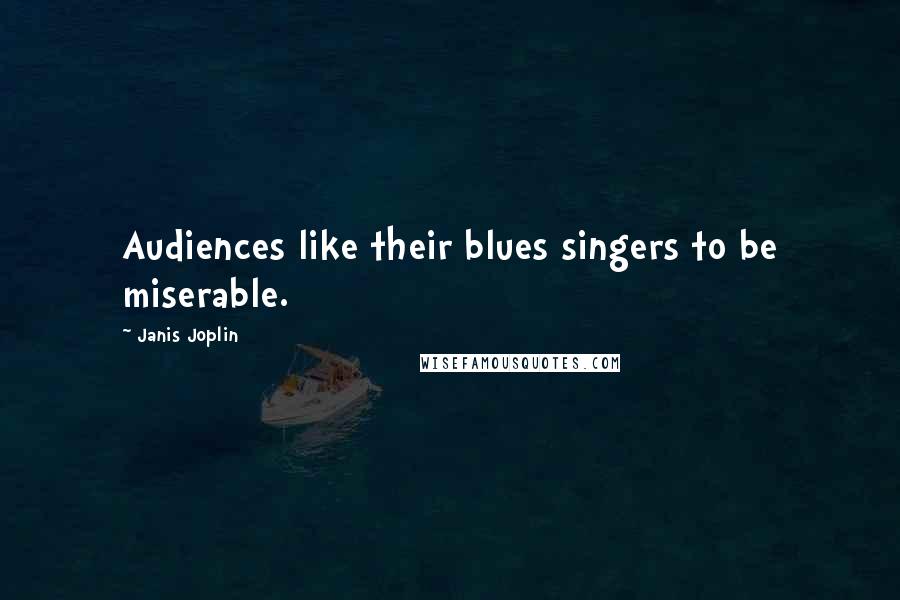 Janis Joplin Quotes: Audiences like their blues singers to be miserable.