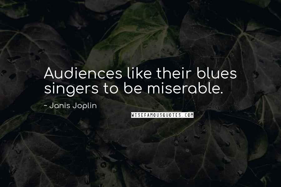 Janis Joplin Quotes: Audiences like their blues singers to be miserable.