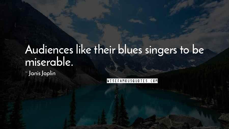 Janis Joplin Quotes: Audiences like their blues singers to be miserable.