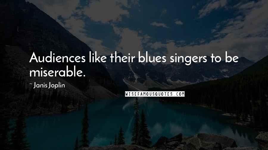 Janis Joplin Quotes: Audiences like their blues singers to be miserable.