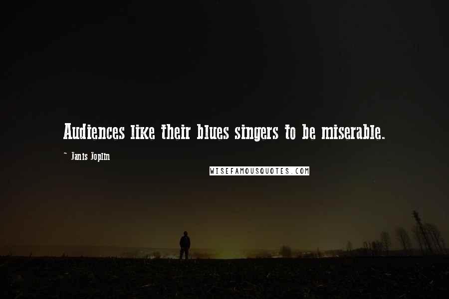 Janis Joplin Quotes: Audiences like their blues singers to be miserable.