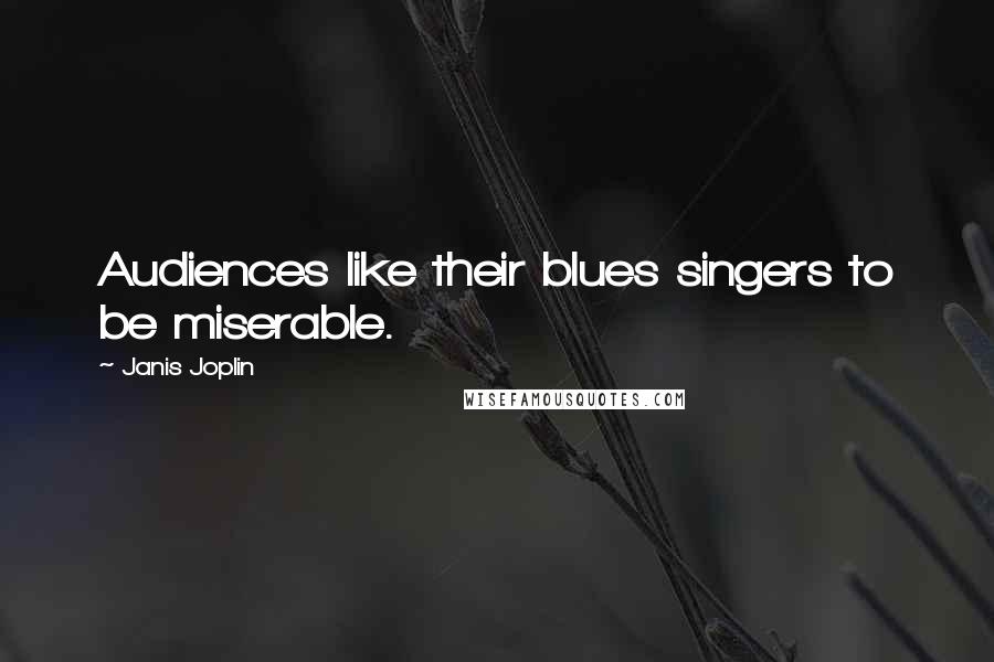 Janis Joplin Quotes: Audiences like their blues singers to be miserable.