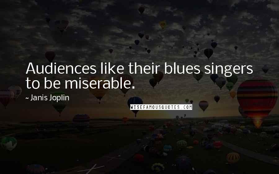 Janis Joplin Quotes: Audiences like their blues singers to be miserable.