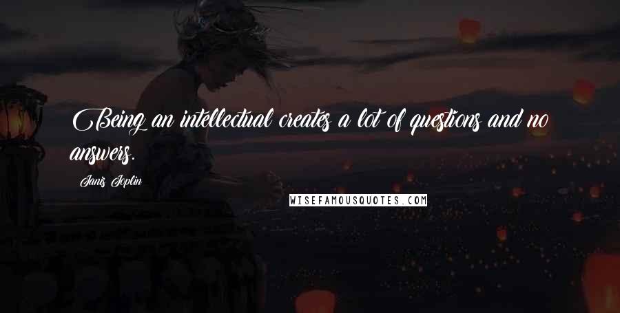 Janis Joplin Quotes: Being an intellectual creates a lot of questions and no answers.