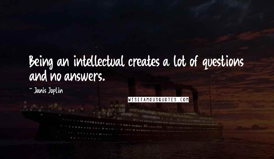 Janis Joplin Quotes: Being an intellectual creates a lot of questions and no answers.