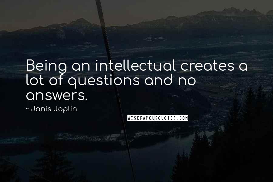 Janis Joplin Quotes: Being an intellectual creates a lot of questions and no answers.