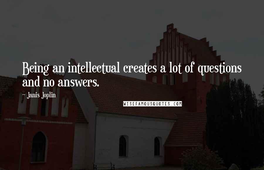 Janis Joplin Quotes: Being an intellectual creates a lot of questions and no answers.