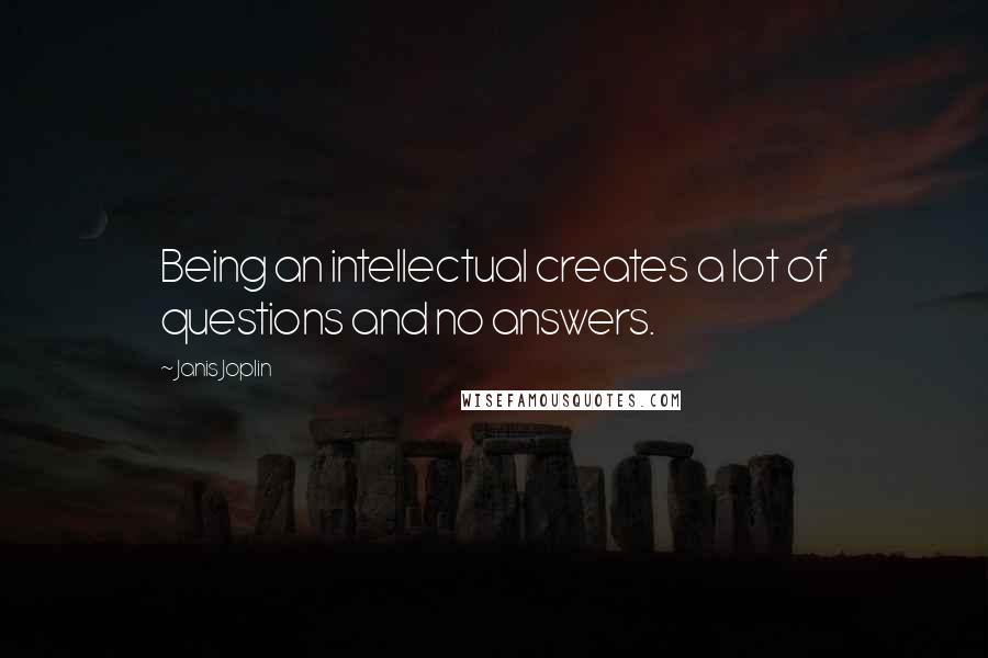 Janis Joplin Quotes: Being an intellectual creates a lot of questions and no answers.