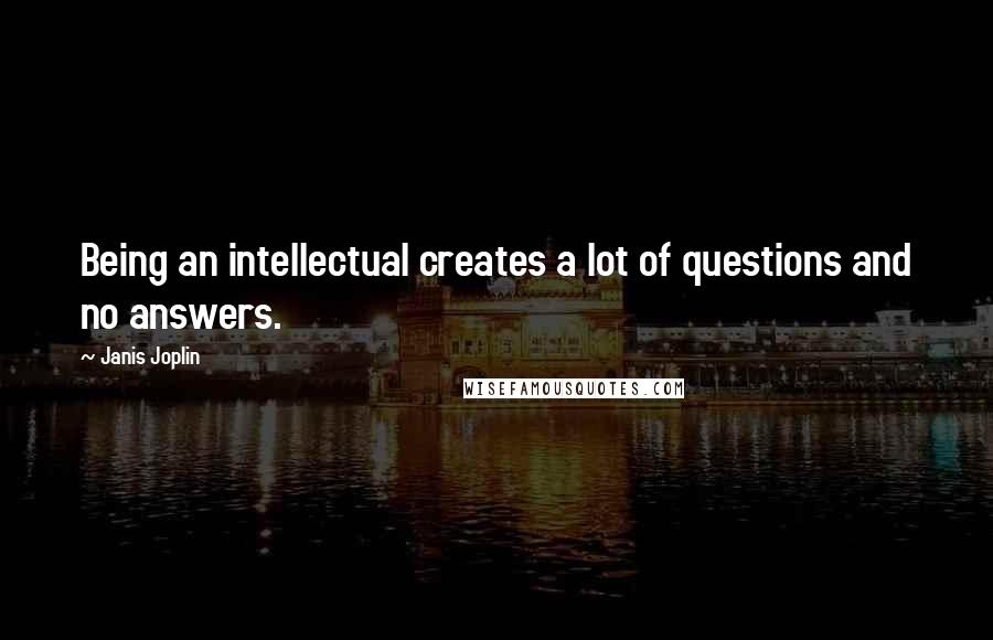 Janis Joplin Quotes: Being an intellectual creates a lot of questions and no answers.