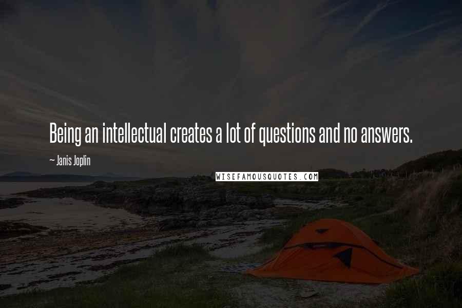 Janis Joplin Quotes: Being an intellectual creates a lot of questions and no answers.