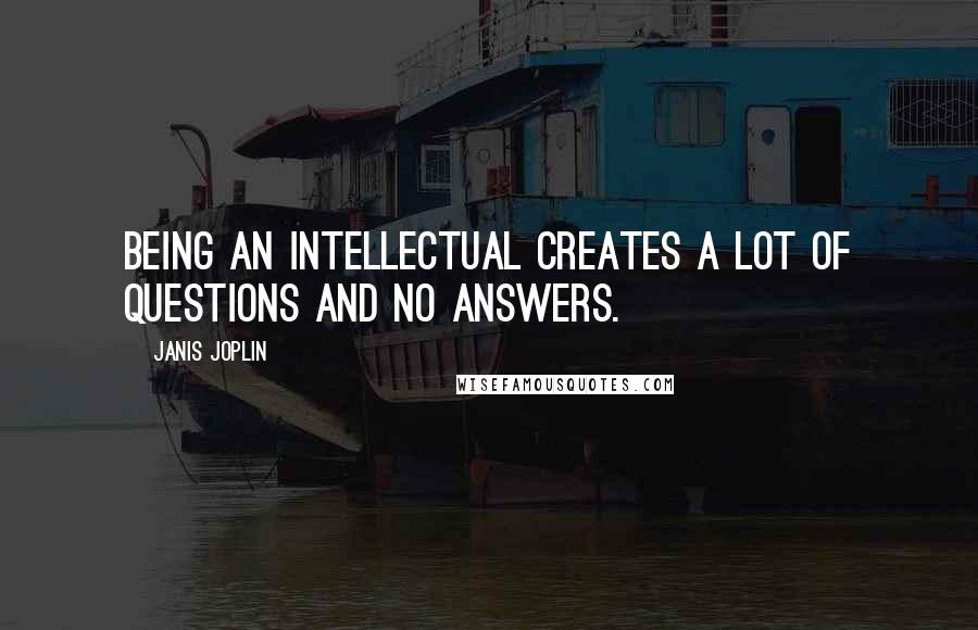 Janis Joplin Quotes: Being an intellectual creates a lot of questions and no answers.