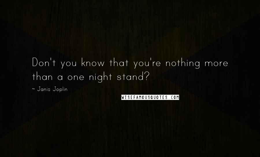Janis Joplin Quotes: Don't you know that you're nothing more than a one night stand?