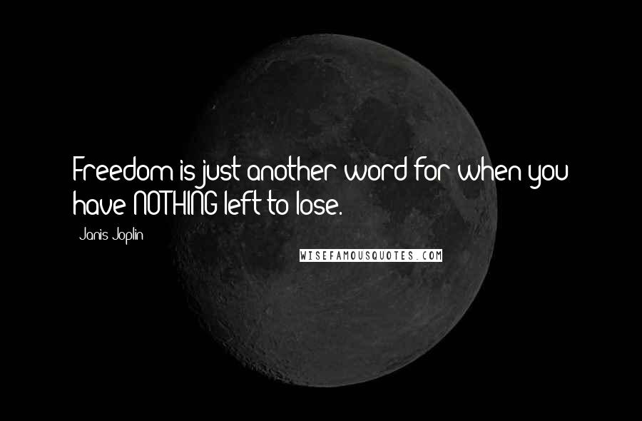 Janis Joplin Quotes: Freedom is just another word for when you have NOTHING left to lose.