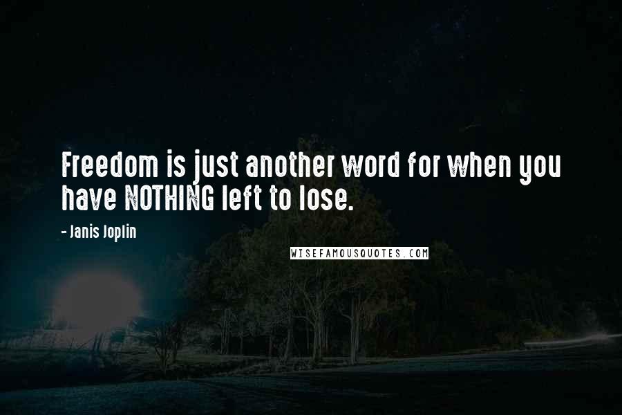 Janis Joplin Quotes: Freedom is just another word for when you have NOTHING left to lose.