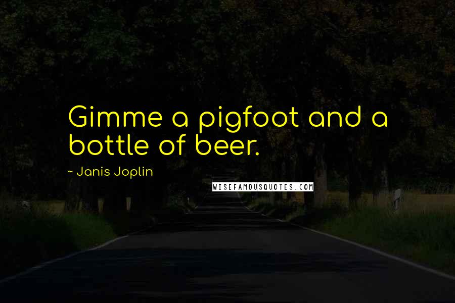 Janis Joplin Quotes: Gimme a pigfoot and a bottle of beer.