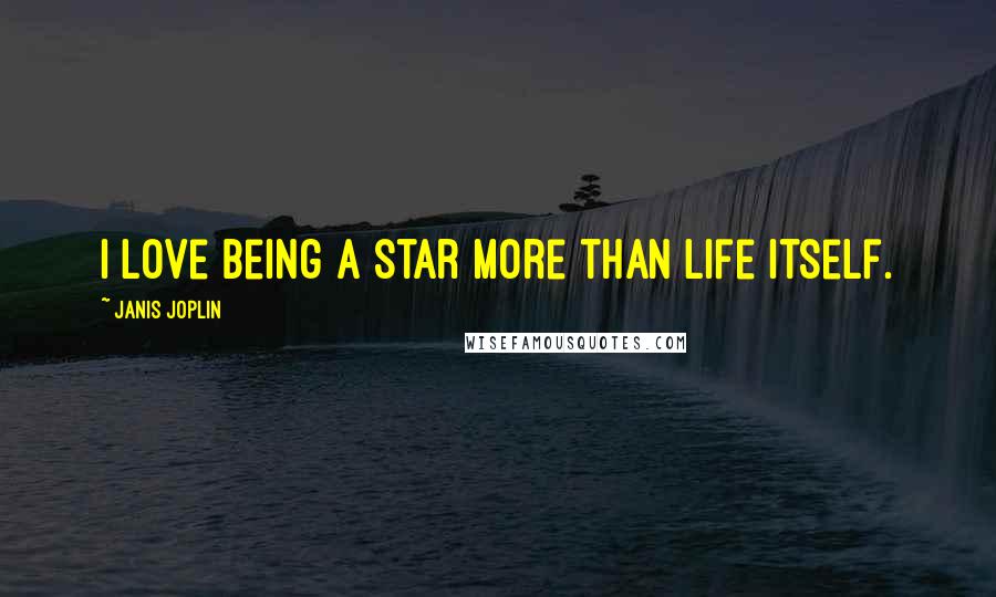 Janis Joplin Quotes: I love being a star more than life itself.