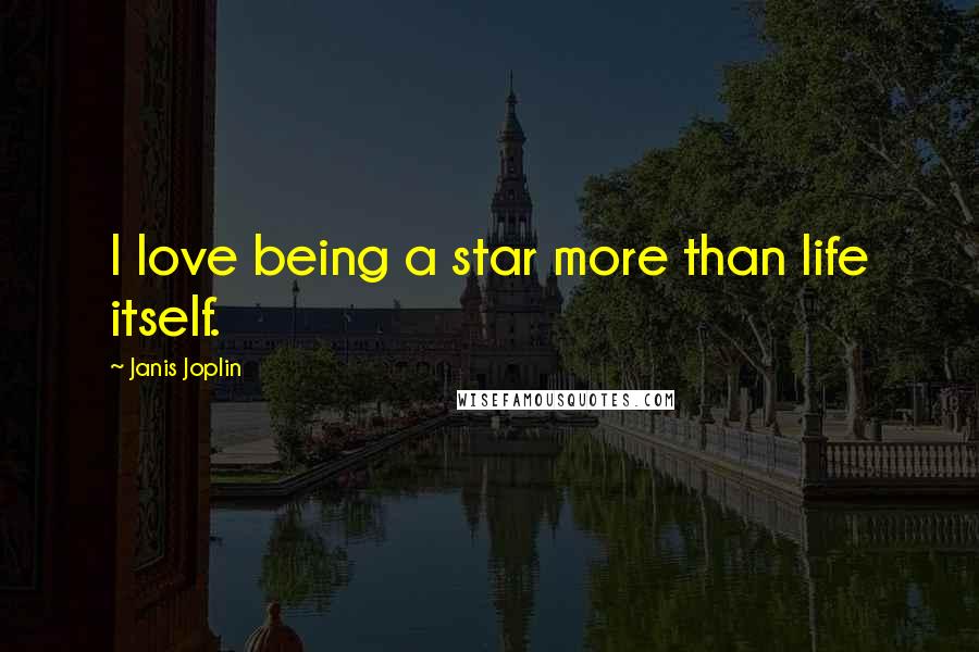 Janis Joplin Quotes: I love being a star more than life itself.