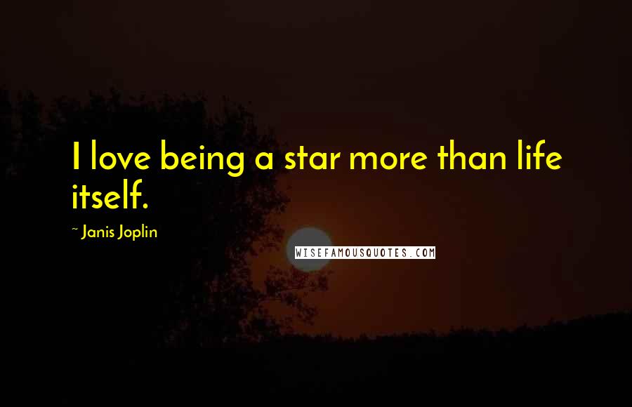 Janis Joplin Quotes: I love being a star more than life itself.