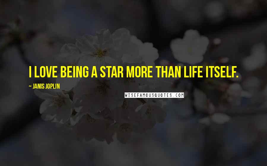 Janis Joplin Quotes: I love being a star more than life itself.