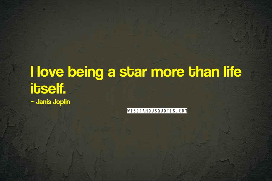 Janis Joplin Quotes: I love being a star more than life itself.