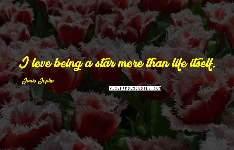 Janis Joplin Quotes: I love being a star more than life itself.