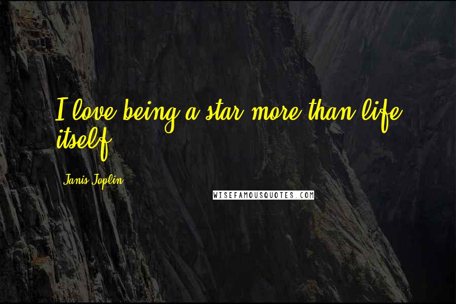 Janis Joplin Quotes: I love being a star more than life itself.