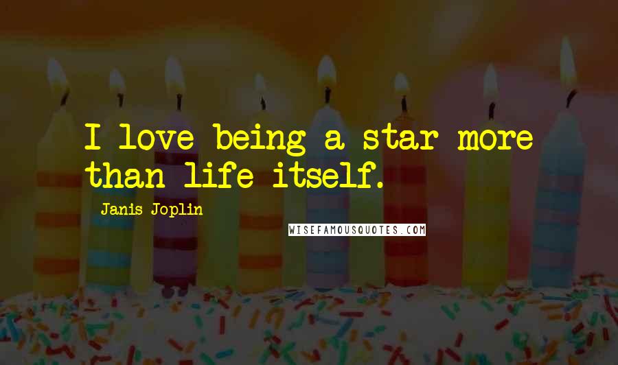 Janis Joplin Quotes: I love being a star more than life itself.