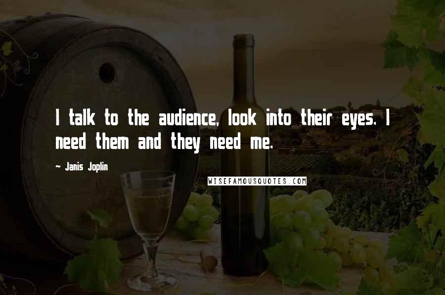 Janis Joplin Quotes: I talk to the audience, look into their eyes. I need them and they need me.