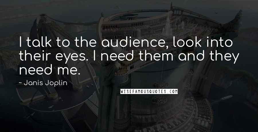 Janis Joplin Quotes: I talk to the audience, look into their eyes. I need them and they need me.