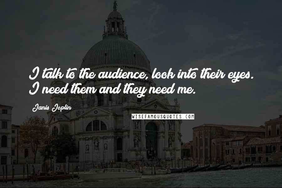 Janis Joplin Quotes: I talk to the audience, look into their eyes. I need them and they need me.