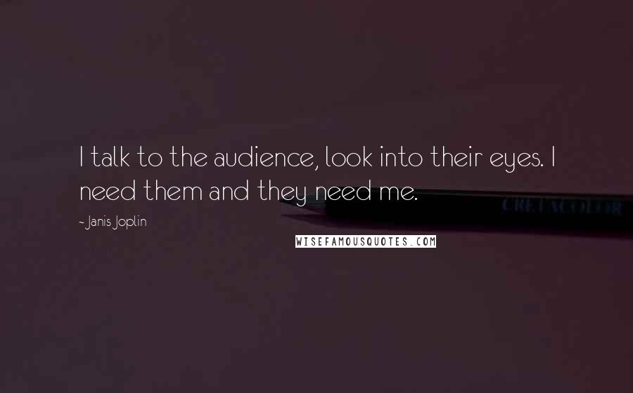 Janis Joplin Quotes: I talk to the audience, look into their eyes. I need them and they need me.