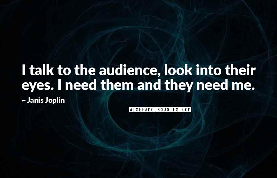 Janis Joplin Quotes: I talk to the audience, look into their eyes. I need them and they need me.