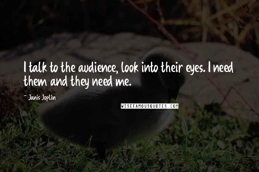 Janis Joplin Quotes: I talk to the audience, look into their eyes. I need them and they need me.