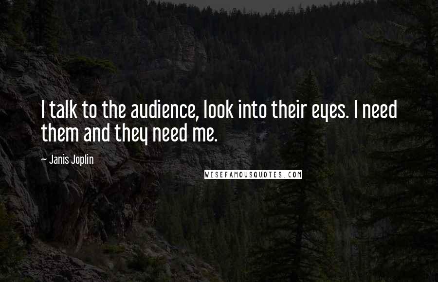 Janis Joplin Quotes: I talk to the audience, look into their eyes. I need them and they need me.