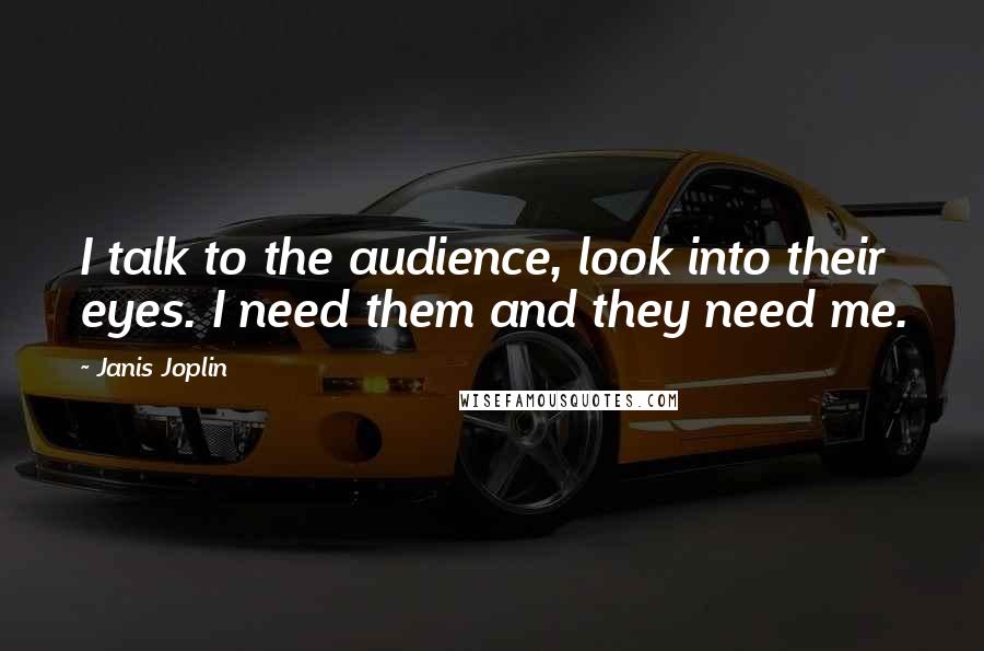 Janis Joplin Quotes: I talk to the audience, look into their eyes. I need them and they need me.