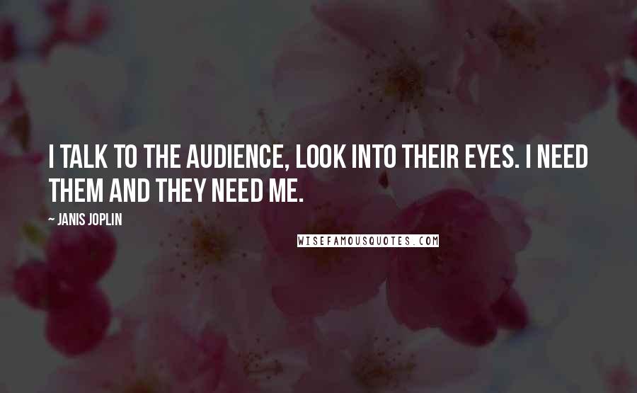 Janis Joplin Quotes: I talk to the audience, look into their eyes. I need them and they need me.